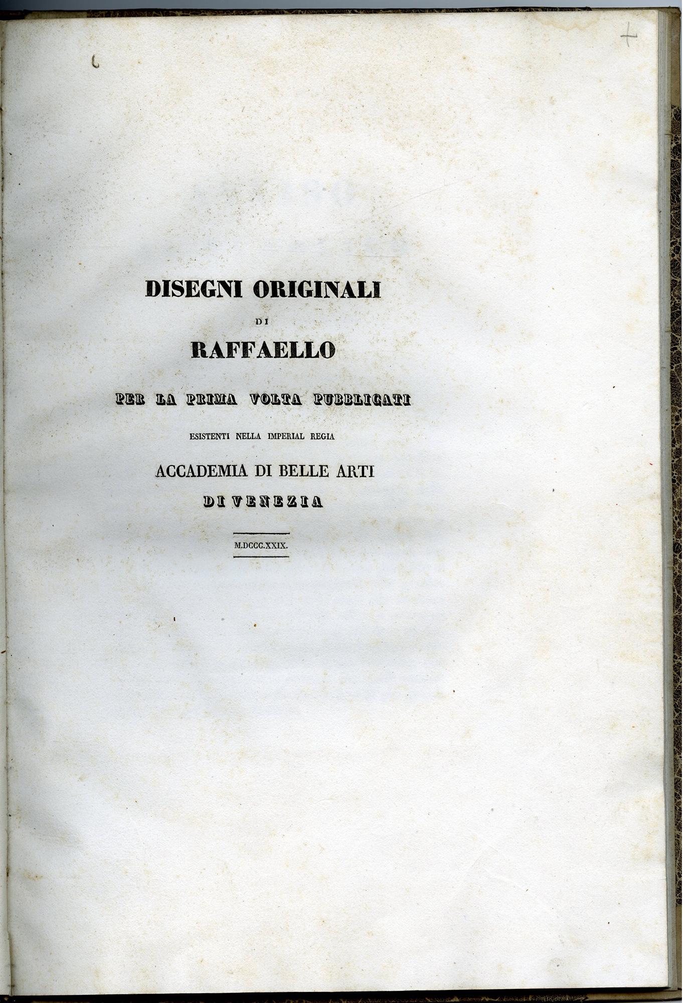 Raphael / Raffaello Sanzio
Dessins originaux de Raffaello publiés pour la première fois, existant à l'Académie impériale royale des beaux-arts de Venise.

Venise : Tipografia di Giuseppe Antonelli, 1829. 
Folio, 15 7/8 x 11 pouces (402 x 280 mm) ;