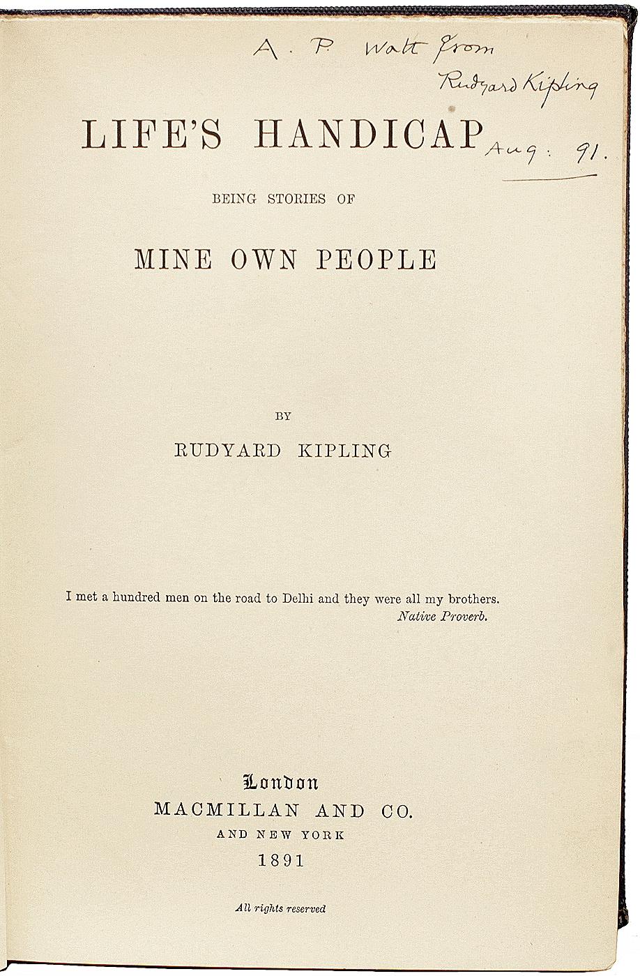 AUTHOR: KIPLING, Rudyard. 

TITLE: Life's Handicap Being Stories Of Mine Own People.

PUBLISHER: London: Macmillan & Co., 1891.

DESCRIPTION: FIRST EDITION PRESENTATION COPY. 1 vol., inscribed by Kipling on the title-page 
