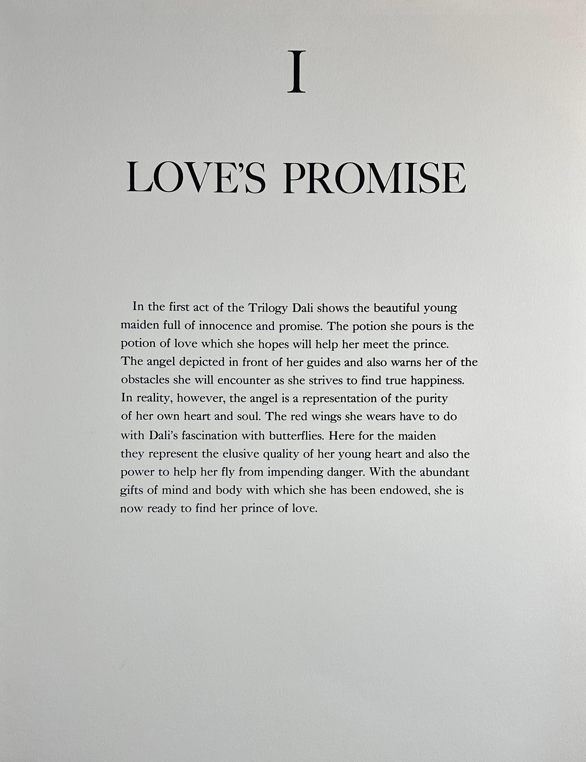ARTIST: Salvador Dali

TITLE: Trilogy of Love Love's Promise

MEDIUM: Lithograph

SIGNED: Hand Signed by Salvador Dali

PUBLISHER: Levine & Levine New York

MEASUREMENTS: 2130