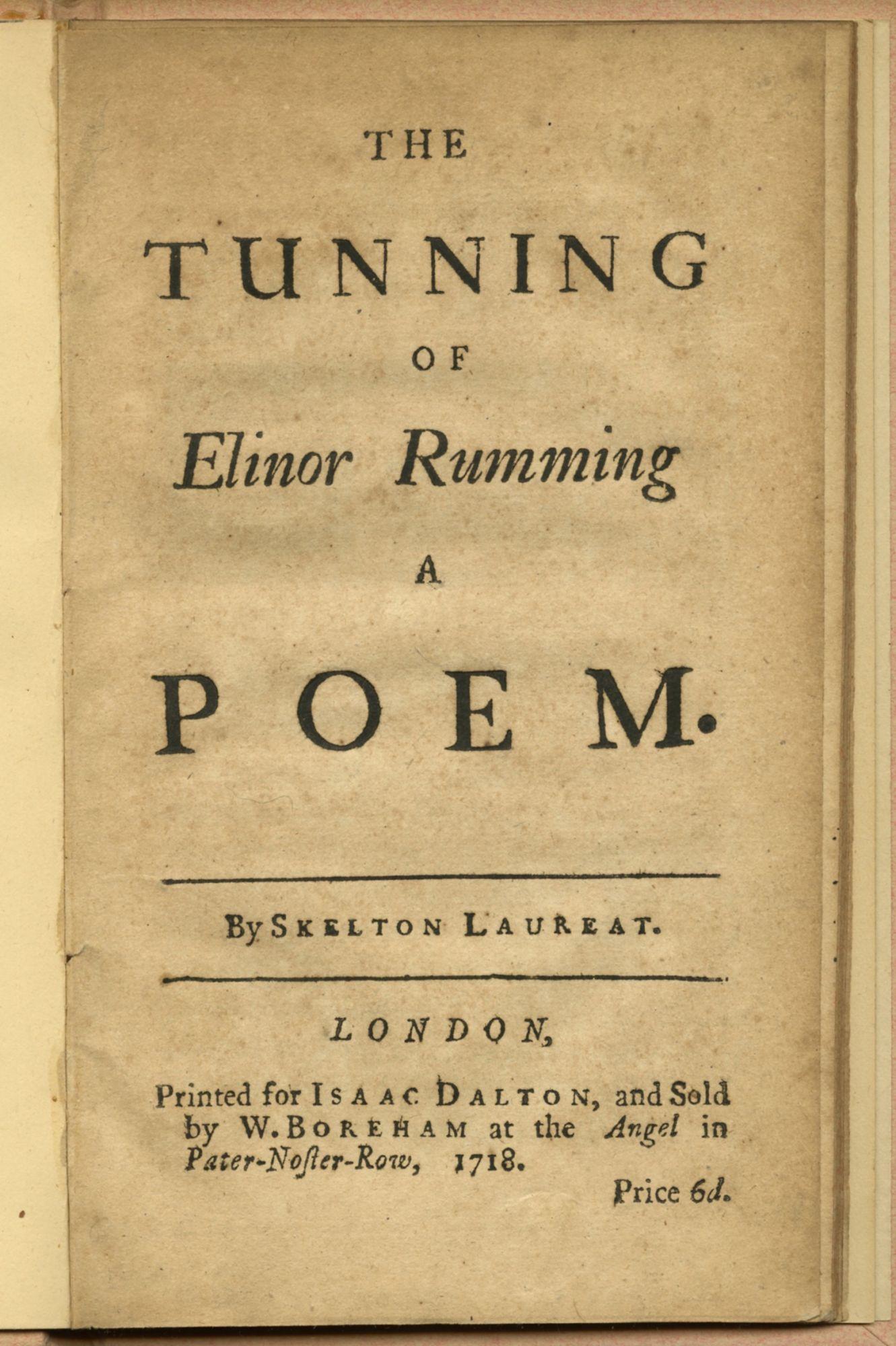 Skelton, John
L'astuce d'Elinor Rumming, un poème

Londres : Imprimé pour Isaac Dalton, et vendu par W. Boreham à l'Angel dans Pater-Noster-Row, 1718. Deuxième édition. Octavo, 7 5/8 x 4 5/8 in. (194 x 117 mm). pp. [8], 31, [1]. Extrait de la page