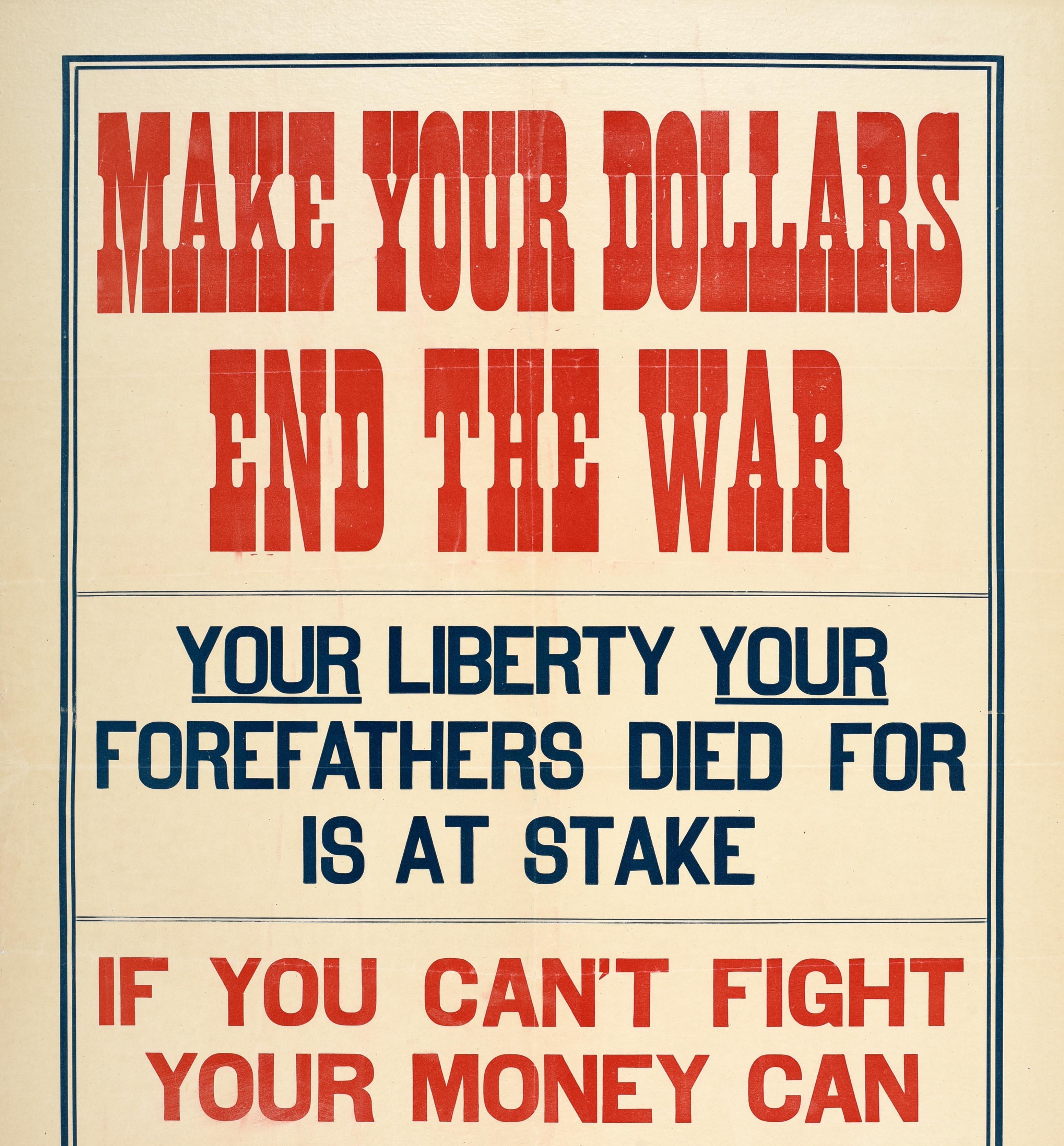 Originales antikes Kriegsanleihe-Poster aus dem Ersten Weltkrieg mit fetten roten und blauen Buchstaben - Make your dollars end the war Your liberty your forefathers died for is at stake If you can't fight your money can Buy a liberty bond and Uncle
