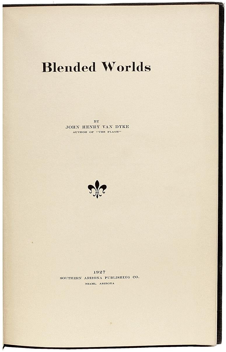 Author: Van Dyke, John Henry 

Title: Blended Worlds. 

Publisher: Miami, Arizona: Southern Arizona Publishing Co., 1927.

Description: First edition. 1 vol., (i)243pp., first two and last three leaves are blanks, limited to 100 copies