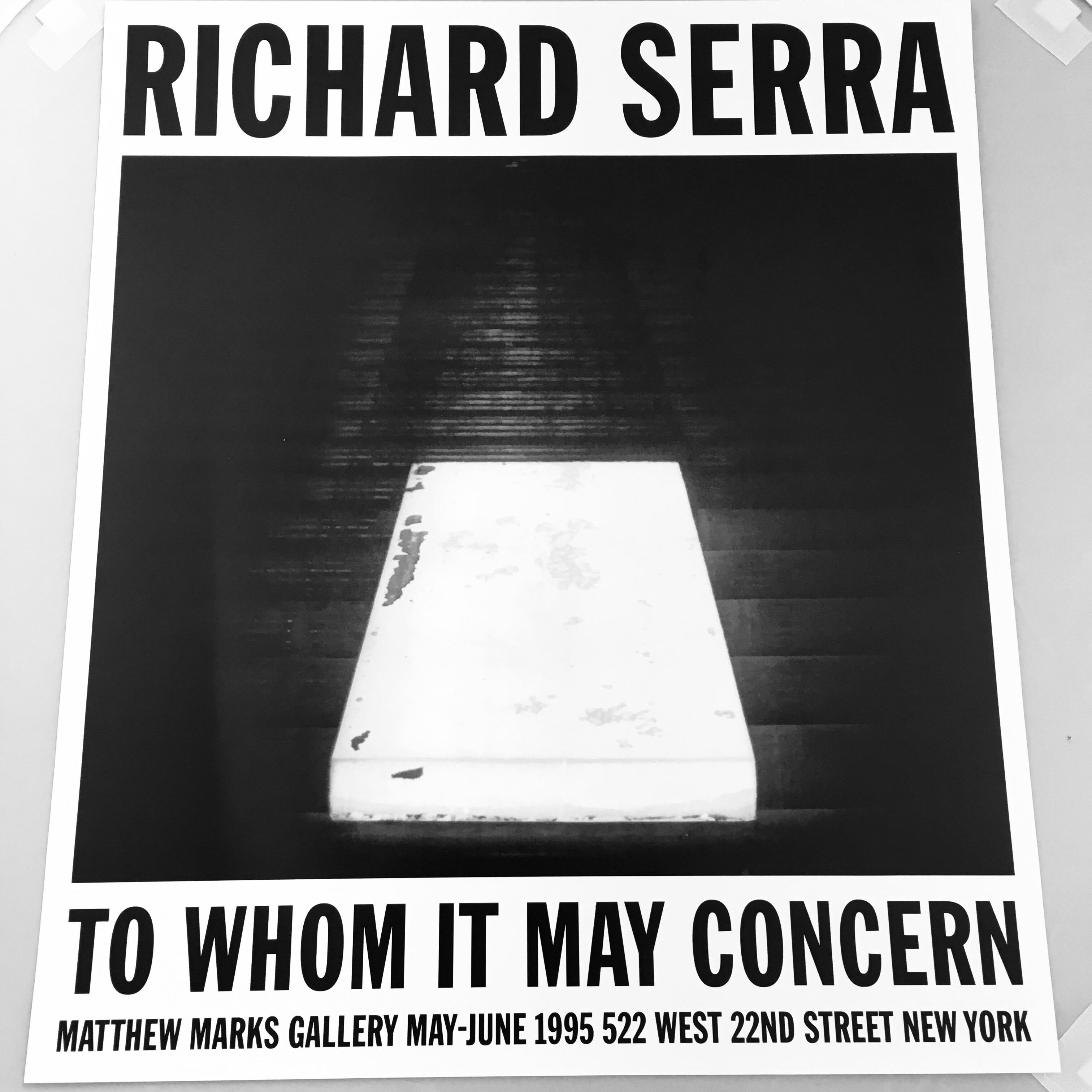 Vintage Richard Serra exhibition poster.
Produced in 1995, in conjunction with To Whom It May Concern at Matthew Marks. Gallery, New York (522 W 22 Street).

Measures: 21 x 18 inches; 53.3 x 45.7 cm
Very good condition
Unsigned.
Sold unframed.